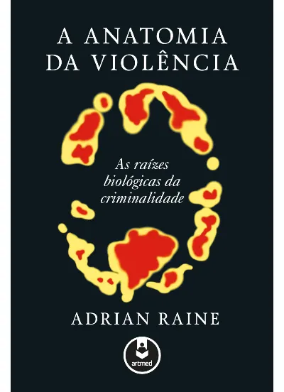 A anatomia da violência: as raízes biológicas da criminalidade