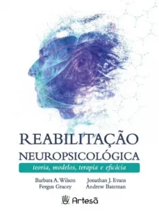 Reabilitação Neuropsicológica - Teoria, Modelos, Terapia e Eficácia