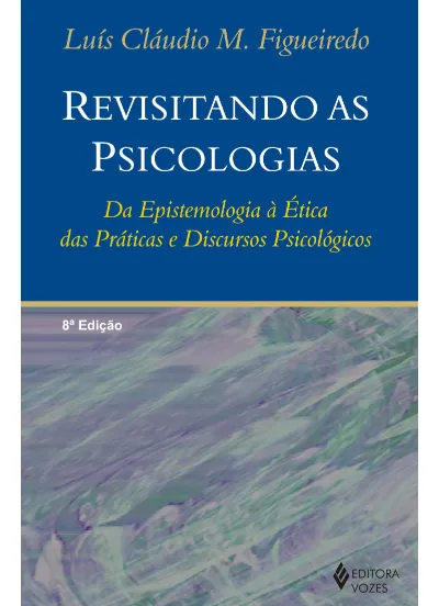 Revisitando as psicologias - Da epistemologia à ética das práticas e discursos psicológicos
